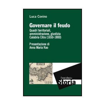 Governare Il Feudo. Quadri Territoriali, Amministrazione, Giustizia Calabria Cit Citra (1650-1800) - Covino Luca - Franco Angeli - 9788820422110