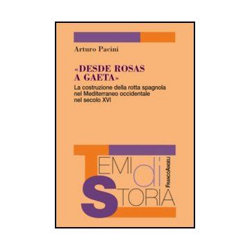 Desde Rosas A Gaeta. La Costruzione Della Rotta Spagnola Nel Mediterraneo Occide Occidentale Nel Secolo Xvi - Pacini Arturo - Franco Angeli - 9788820422790