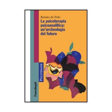 La Psicoterapia Psicoanalitica: Un'archeologia Del Futuro  - De Polo Renato - Franco Angeli - 9788820423049