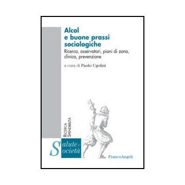 Alcol E Buone Prassi Sociologiche. Ricerca, Osservatori, Piani Di Zona, Clinica, Prevenzione - Ugolini P.  - Franco Angeli - 9788820423308