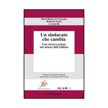 Un Sindacato Che Cambia. Una Ricerca-azione Nel Settore Dell'edilizia  - Brena S. ; Lizzola I. ; Scotti R.  - Franco Angeli - 9788820424602