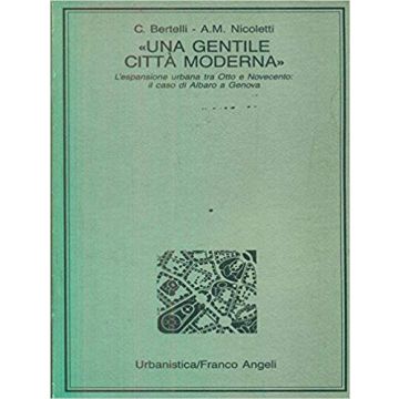Una Gentile Citta' Moderna. L'espansione Urbana Fra Otto E Novecento: Il Caso Di (un Albaro E Genova - Bertelli Carlo; Nicoletti Anna M. - Franco Angeli - 9788820427757
