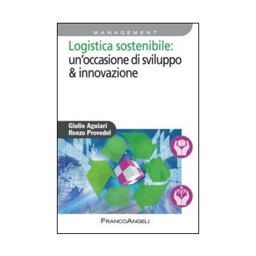 Logistica Sostenibile: Un'occasione Di Sviluppo & Innovazione - Aguiari Giulio; Provedel Renzo - Franco Angeli - 9788820428181