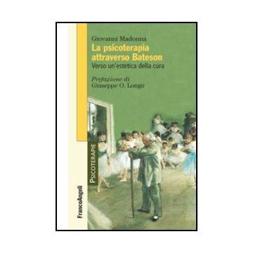 La Psicoterapia Attraverso Bateson. Verso Un'estetica Della Cura  - Madonna Giovanni - Franco Angeli - 9788820428730