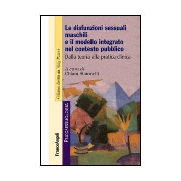 Le Disfunzioni Sessuali Maschili E Il Modello Integrato Nel Contesto Pubblico. Dall Teoria Alla Pratica Clinica  - Simonelli C.  - Franco Angeli - 9788820431761