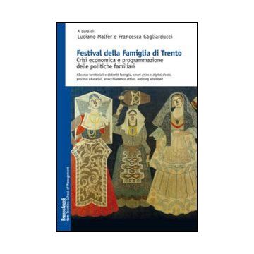 Festival Della Famiglia Di Trento. Crisi Economica E Programmazione Delle Politi Politiche Familiari. Alleanze Territoriali E Distretti Famiglia, Smart Cities... - Malfer L. ; Gagliarducci F.  - Franco Angeli - 9788820432584