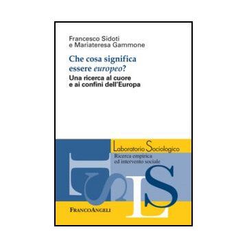 Che Cosa Significa Essere Europeo? Una Ricerca Al Cuore E Ai Confini Dell'europa - Sidoti Francesco; Gammone Mariateresa - Franco Angeli - 9788820437428