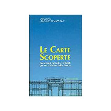 Le Carte Scoperte. Documenti Raccolti E Ordinati Per Un Archivio Della Lancia  - Progetto Archivio Storico Fiat - Franco Angeli - 9788820437824