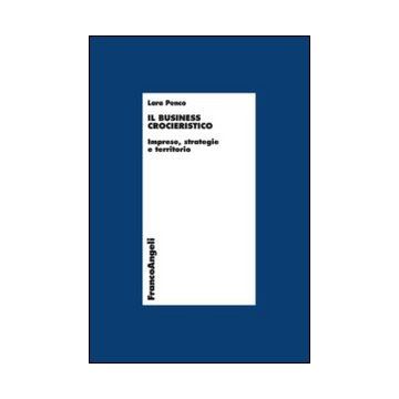 Il Business Crocieristico. Imprese, Strategie E Territorio  - Penco L.  - Franco Angeli - 9788820439934
