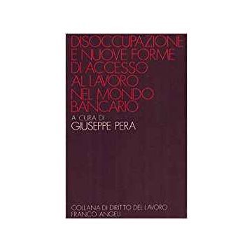 Disoccupazione E Nuove Forme Di Accesso Al Lavoro Nel Mondo Bancario - Pera - Franco Angeli - 9788820441111