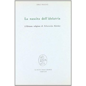La Nascita Dell'idolatria. L'oriente Religioso Di Athanasius Kircher  - Pastine Dino - Franco Angeli - 9788820442620