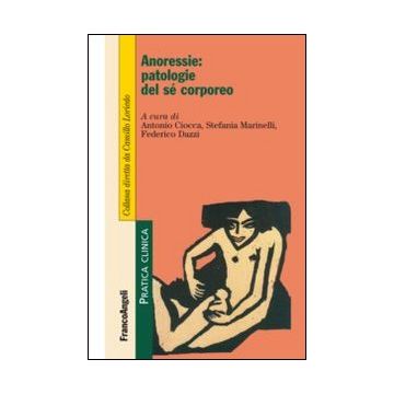 Anoressie: Patologie Del Se' Corporeo - Ciocca A. ; Marinelli S. ; Dazzi F.  - Franco Angeli - 9788820443047
