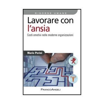 Lavorare Con L'ansia. Costi Emotivi Nelle Moderne Organizzazioni - Perini Mario - Franco Angeli - 9788820445072