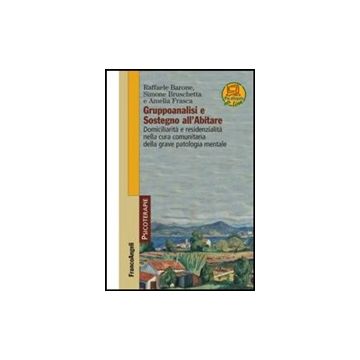 Gruppoanalisi E Sostegno All'abitare. Domiciliarita' E Residenzialita' Nella Cur Cura Comunitaria Della Grave Patologia Mentale - Barone Raffaele; Bruschetta Simone; Frasca Amelia - Franco Angeli - 9788820445997