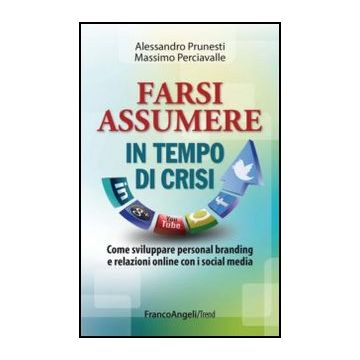 Farsi Assumere In Tempo Di Crisi. Come Sviluppare Personal Branding E Relazioni  Online Con I Social Media - Prunesti Alessandro; Perciavalle Massimo - Franco Angeli - 9788820446086