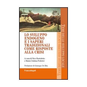 Lo Sviluppo Endogeno E I Saperi Tradizionali Come Risposte Alla Crisi  - Bortoletto N. ; Federici M. C.  - Franco Angeli - 9788820446550