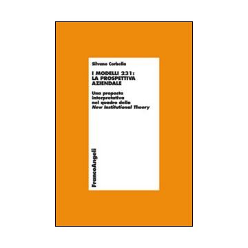 I Modelli 231: La Prospettiva Aziendale. Una Proposta Interpretativa Nel Quadro De Quadro Della New Instituional Theory  - Corbella Silvano - Franco Angeli - 9788820447779
