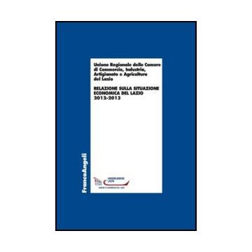 Relazione Sulla Situazione Economica Del Lazio 2012-2013 - Unione Regionale Camere Di Commercio Lazio  - Franco Angeli - 9788820447809