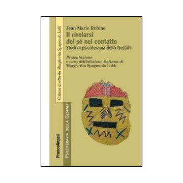 Il Rivelarsi Del Se' Nel Contatto. Studi Di Psicoterapia Della Gestalt  - Robine Jean-marie - Franco Angeli - 9788820447823