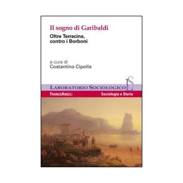 Il Sogno Di Garibaldi. Oltre Terracina, Contro I Borboni  - Cipolla C.  - Franco Angeli - 9788820448134