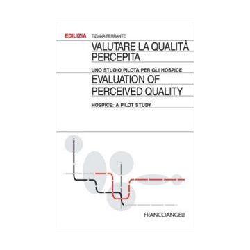 Valutare La Qualita' Percepita. Uno Studio Pilota Per Gli Hospice-evaluation Of  Perceived Quality. Hospice: A Pilot Study - Ferrante Tiziana - Franco Angeli - 9788820448646