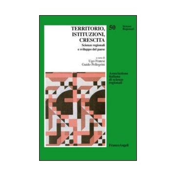 Territorio, Istituzioni, Crescita. Scienze Regionali E Sviluppo Del Paese - Fratesi U. ; Pellegrini G.  - Franco Angeli - 9788820448790