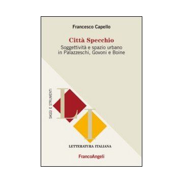 Citta' Specchio. Soggettivita' E Spazio Urbano In Palazzeschi, Govoni E Boine - Capello Francesco - Franco Angeli - 9788820449414