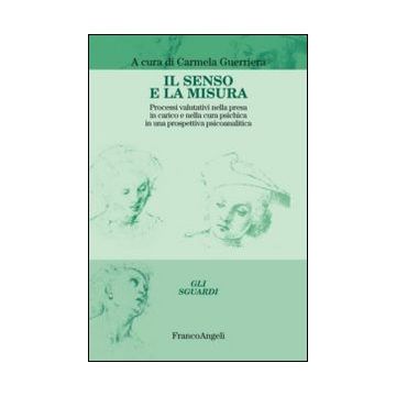 Il Senso E La Misura. Processi Valutativi Nella Presa In Carico E Nella Cura Psichi Psichica In Una Prospettiva Psicoanalitica  - Guerriera C.  - Franco Angeli - 9788820449711