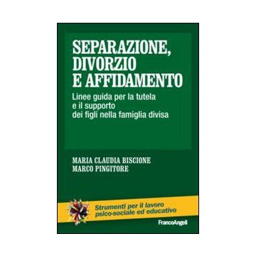 Separazione, Divorzio E Affidamento. Linee Guida Per La Tutela E Il Supporto Dei Figli Nella Famiglia Divisa - Biscione M. Claudia; Pingitore Marco - Franco Angeli - 9788820449872