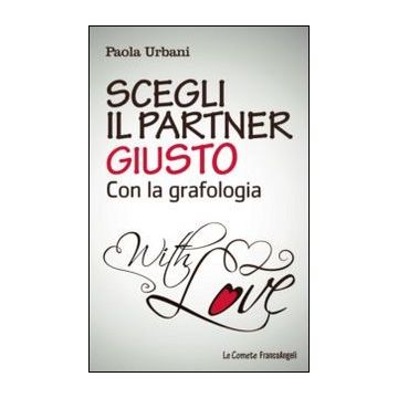 Scegli Il Partner Giusto Con La Grafologia - Urbani Paola - Franco Angeli - 9788820450038