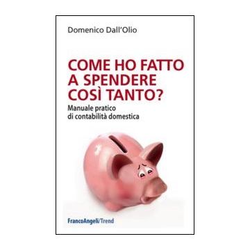 Come Ho Fatto A Spendere Cosi' Tanto? Manuale Pratico Di Contabilita' Domestica Domestica. Con Espansione Online - Dall'olio Domenico - Franco Angeli - 9788820450328