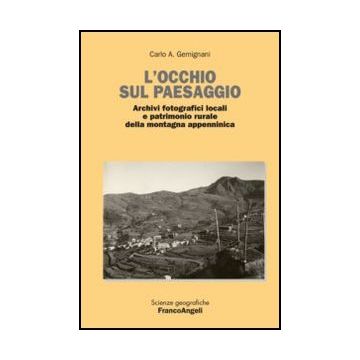 L' Occhio Sul Paesaggio. Archivi Fotografici Locali E Patrimonio Rurale Della Monta Montagna Appenninica  - Gemignani Carlo A. - Franco Angeli - 9788820450519