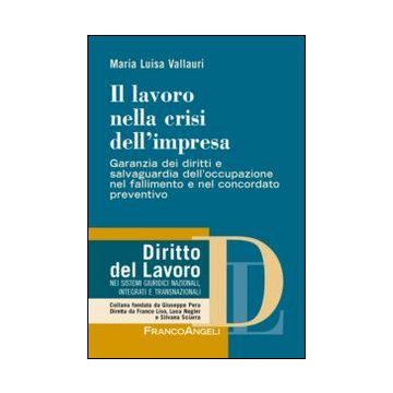 Il Lavoro Nella Crisi Dell'impresa. Garanzia Dei Diritti E Salvaguardia Dell'occupa Dell'occupazione Nel Fallimento E Nel Concordato Preventivo  - Vallauri M. Luisa - Franco Angeli - 9788820450717