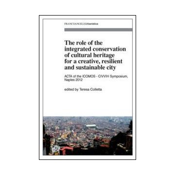 The Role Of The Integrated Conservation Of Cultural Heritage For A Creative, Resilie Resilient And Sustainable City. Acta Of The Icomos-civvih Symposium, Naples 2012  - Colletta T.  - Franco Angeli - 9788820450793