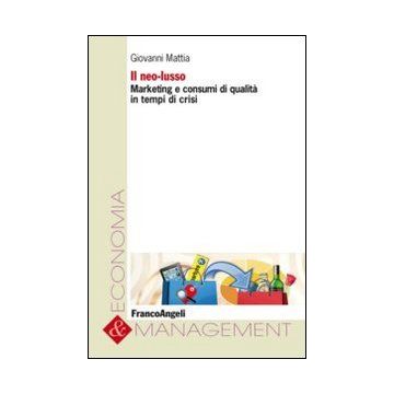 Il Neo-lusso. Marketing E Consumi Di Qualita' In Tempi Di Crisi  - Mattia Giovanni - Franco Angeli - 9788820451721