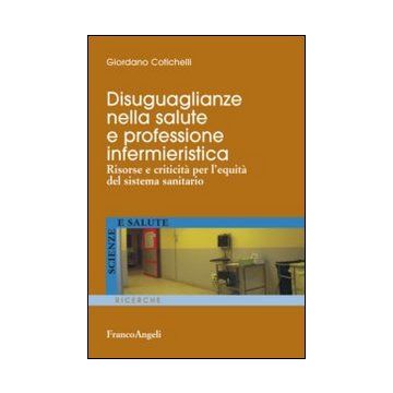 Disuguaglianze Nella Salute E Professione Infermieristica. Risorse E Criticita'  Per L'equita' Del Sistema Sanitario - Cotichelli Giordano - Franco Angeli - 9788820451745