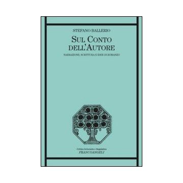 Sul Conto Dell'autore. Narrazione, Scrittura E Idee Di Romanzo - Ballerio Stefano - Franco Angeli - 9788820452322