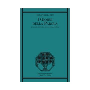 I Giorni Della Parola. Il Vangelo Secondo Giovanni E La Poetica  - Lo Bue Salvatore - Franco Angeli - 9788820452360