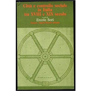 Citta' E Controllo Sociale In Italia Tra Xviii E Xix Secolo - Sori - Franco Angeli - 9788820453336