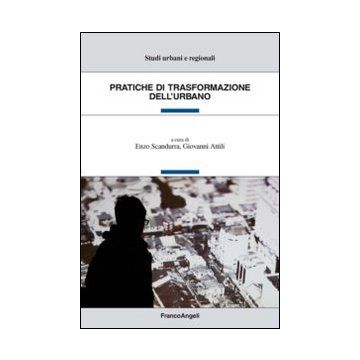 Pratiche Di Trasformazione Dell'urbano - Scandurra E. ; Attili G.  - Franco Angeli - 9788820454326