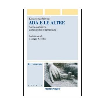 Ada E Le Altre. Donne Cattoliche Tra Fascismo E Democrazia - Savini Elisabetta - Franco Angeli - 9788820454616