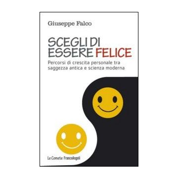 Scegli Di Essere Felice. Percorsi Di Crescita Personale Tra Saggezza Antica E Sc Scienza Moderna - Falco Giuseppe - Franco Angeli - 9788820454944
