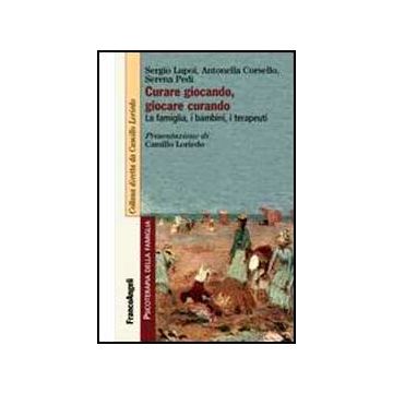Curare Giocando, Giocare Curando. La Famiglia, I Bambini, I Terapeuti - Lupoi Sergio; Corsello Antonella; Pedi Serena - Franco Angeli - 9788820455088