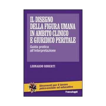 Il Disegno Della Figura Umana In Ambito Clinico E Giuridico Peritale. Guida Pratica All'interpretazione  - Roberti Leonardo - Franco Angeli - 9788820455392
