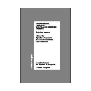 Environment, Land Use And Transportation Systems. Selected Papers - Cappelli A. ; Libardo A. ; Nocera S.  - Franco Angeli - 9788820456559