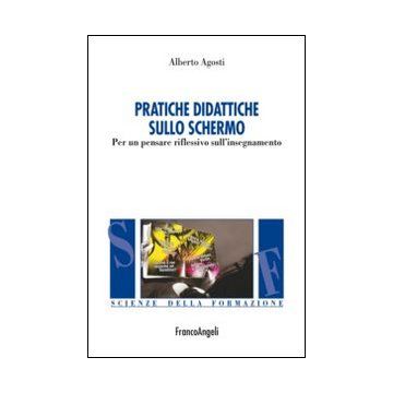 Pratiche Didattiche Sullo Schermo. Per Un Pensare Riflessivo Sull'insegnamento - Agosti Alberto - Franco Angeli - 9788820457297