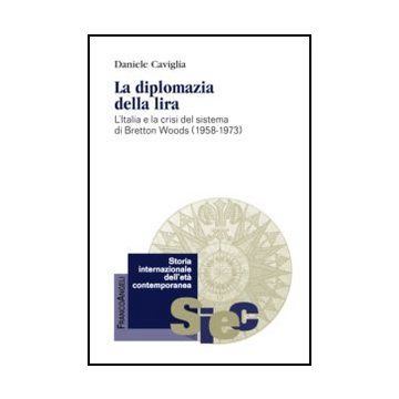 Diplomazia Della Lira. L'italia E La Crisi Del Sistema Di Bretton Woods (1958-19 (1958-1973) - Caviglia Daniele - Franco Angeli - 9788820457488