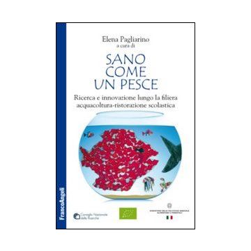 Sano Come Un Pesce. Ricerca E Innovazione Lungo La Filiera Acquacoltura-ristoraz Acquacoltura-ristorazione Scolastica - Pagliarino E.  - Franco Angeli - 9788820457976