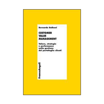 Customer Value Management. Valore, Strategie E Performance Nella Gestione Del Po Portafoglio Clienti - Balboni Bernardo - Franco Angeli - 9788820458058