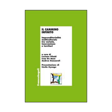 Il Cammino Infinito. Imprenditorialita' Multiculturale Tra Varieta', Innovazione E  Territori  - Pilotti L. ; De Noni I. ; Ganzaroli A.  - Franco Angeli - 9788820458256